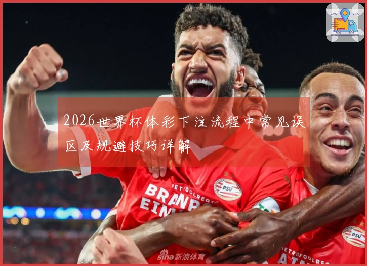 2026世界杯体彩下注流程中常见误区及规避技巧详解