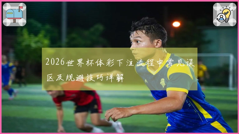 2026世界杯体彩下注流程中常见误区及规避技巧详解