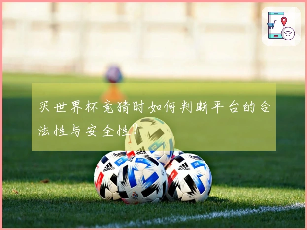 买世界杯竞猜时如何判断平台的合法性与安全性？